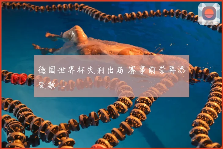 德国世界杯失利出局 赛事前景再添变数_1