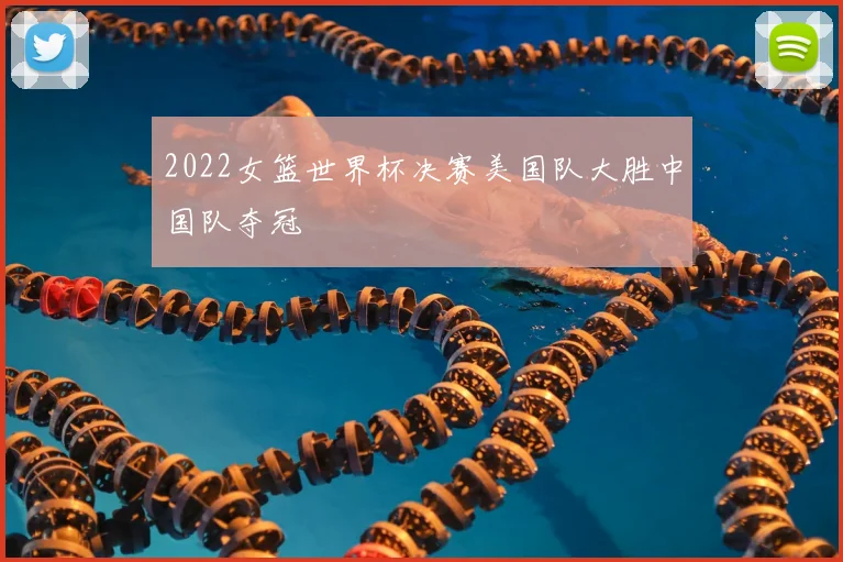 2022女篮世界杯决赛美国队大胜中国队夺冠