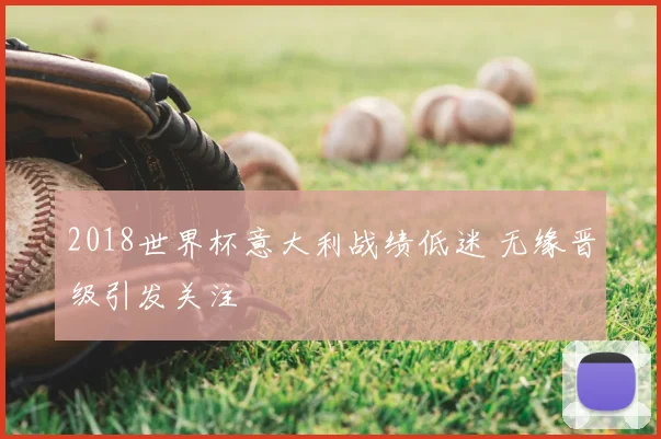 2018世界杯意大利战绩低迷 无缘晋级引发关注