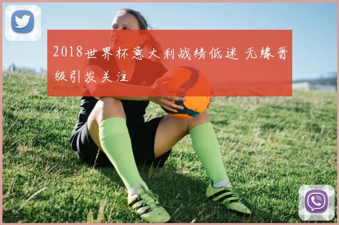 2018世界杯意大利战绩低迷 无缘晋级引发关注