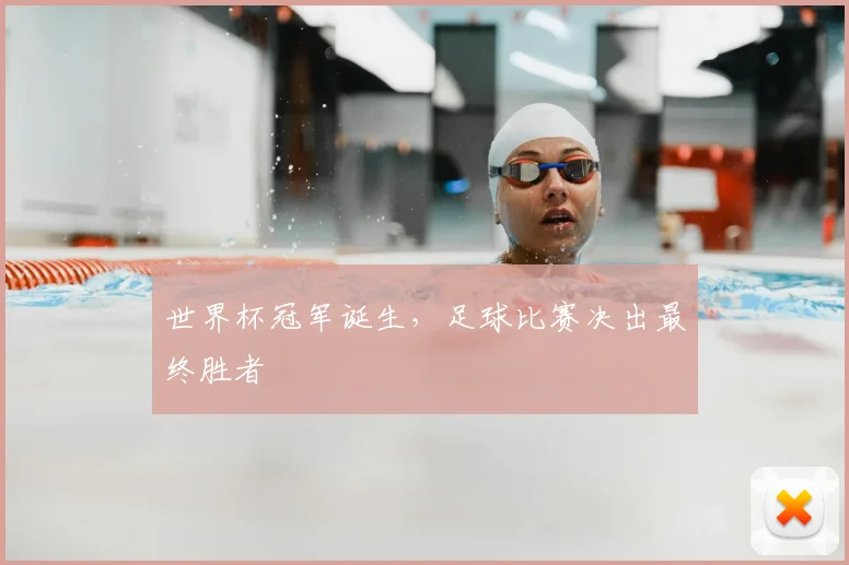 世界杯冠军诞生,足球比赛决出最终胜者