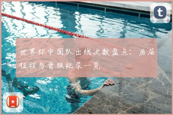世界杯中国队出线次数盘点：历届征程与晋级纪录一览
