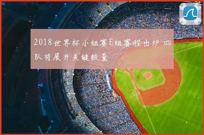 2018世界杯小组赛E组赛程出炉 四队将展开关键较量