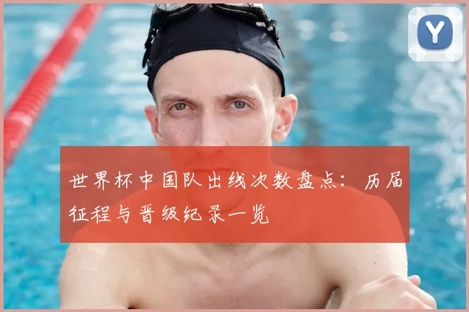 世界杯中国队出线次数盘点:历届征程与晋级纪录一览